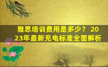 雅思培训费用是多少？ 2023年最新充电标准全面解析